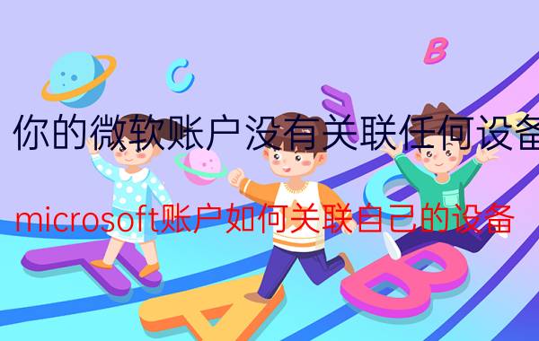 你的微软账户没有关联任何设备 microsoft账户如何关联自己的设备？